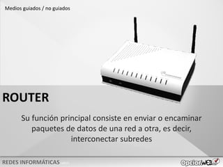 v0621
Su función principal consiste en enviar o encaminar
paquetes de datos de una red a otra, es decir,
interconectar subredes
ROUTER
Medios guiados / no guiados
 