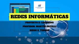 REDES INFORMÁTICAS
PROYECTO E- LEARNING
PROFESOR: MARTÍN ORTELLI
DIEGO E. TESONE
 