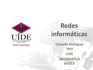 Redes
informáticas
Oswaldo Rodríguez
Vera
UIDE
INFORMATICA
BASICA

 