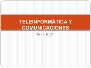 Tema: RED
TELEINFORMÁTICA Y
COMUNICACIONES
 