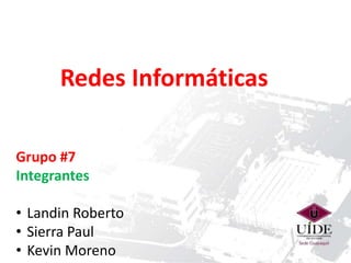 Redes Informáticas
Grupo #7
Integrantes
• Landin Roberto
• Sierra Paul
• Kevin Moreno
 