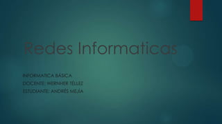 Redes Informaticas
INFORMATICA BÁSICA
DOCENTE: WERNHER TÉLLEZ
ESTUDIANTE: ANDRÉS MEJÍA

 