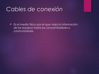 Cables de conexión 
 Es el medio físico por el que viaja la información 
de los equipos hasta los concentradores o 
conmutadores. 
 