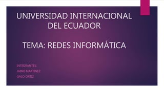 UNIVERSIDAD INTERNACIONAL
DEL ECUADOR
TEMA: REDES INFORMÁTICA
INTEGRANTES:
JAIME MARTINEZ
GALO ORTIZ
 