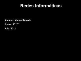 Redes Informáticas


Alumno: Manuel Dorado
Curso: 2º ”D”
Año: 2012
 