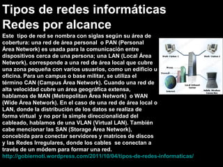 Tipos de redes informáticas
Redes por alcance
Este tipo de red se nombra con siglas según su área de
cobertura: una red de...