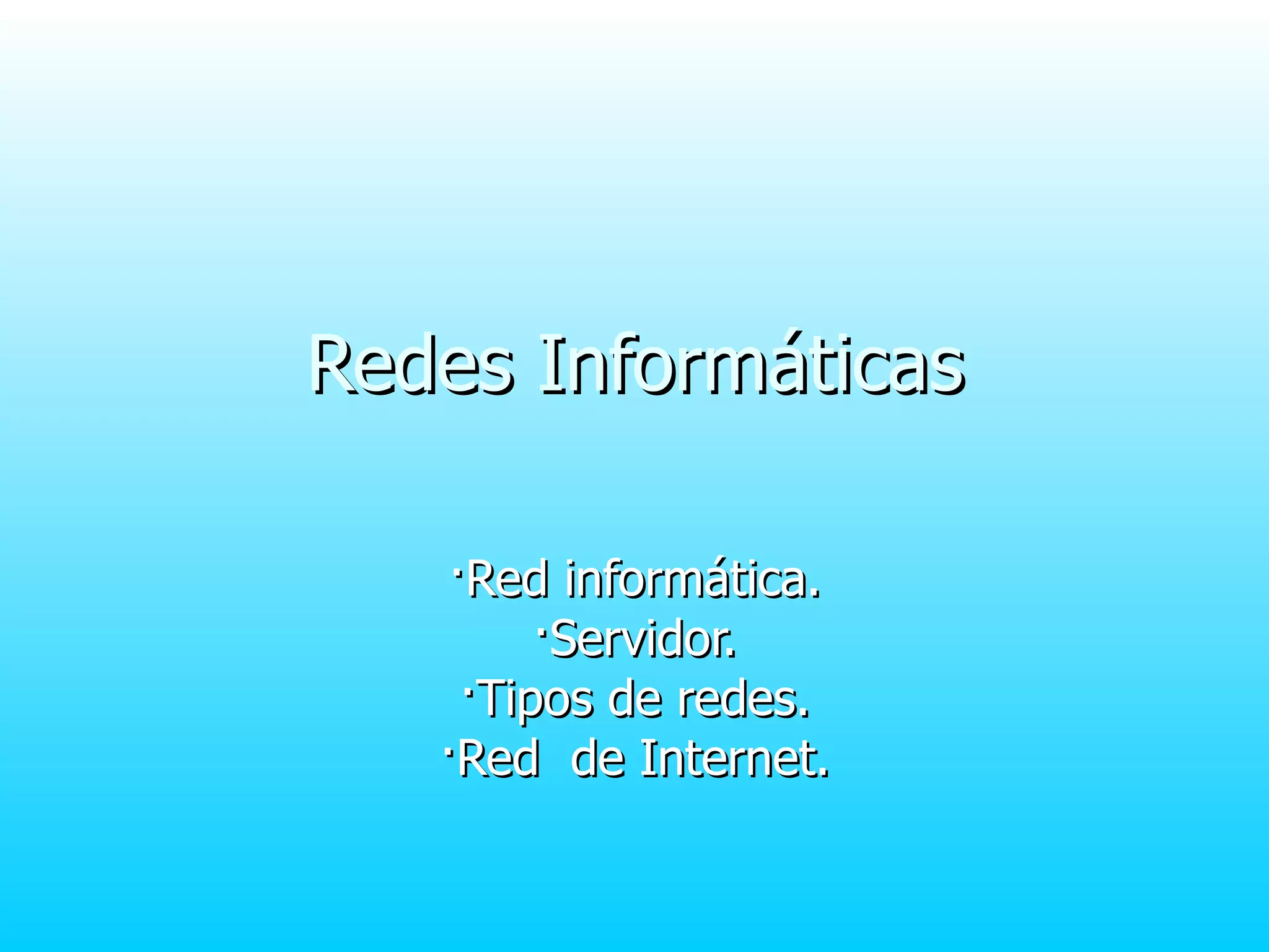 Redes Informáticas ·Red informática. ·Servidor. ·Tipos de redes. ·Red  de Internet. 