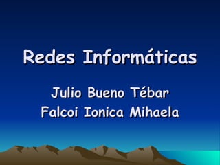 Redes Informáticas Julio Bueno Tébar Falcoi Ionica Mihaela 