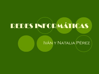REDES INFORMÁTICAS
Iván y Natalia Pérez
 