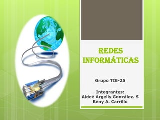 Redes
Informáticas

     Grupo TIE-25

      Integrantes:
Aideé Argelis González. S
    Beny A. Carrillo
 