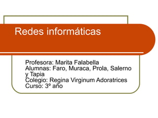 Redes informáticas

  Profesora: Marita Falabella
  Alumnas: Faro, Muraca, Prola, Salerno
  y Tapia
  Colegio: Regina Virginum Adoratrices
  Curso: 3º año
 