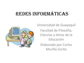 Redes Informáticas

       Universidad de Guayaquil
        Facultad de Filosofía,
        Ciencias y letras de la
              Educación
         Elaborado por Carlos
             Murillo Zurita
 