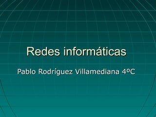 Redes informáticas
Pablo Rodríguez Villamediana 4ºC
 
