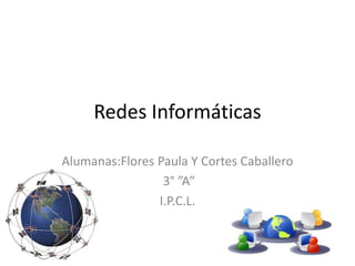 Alumanas:Flores Paula Y Cortes Caballero
3° ”A”
I.P.C.L.
Redes Informáticas
 