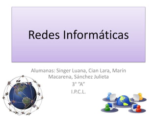 Redes Informáticas
Alumanas: Singer Luana, Cian Lara, Marín
Macarena, Sánchez Julieta
3° ”A”
I.P.C.L.

 