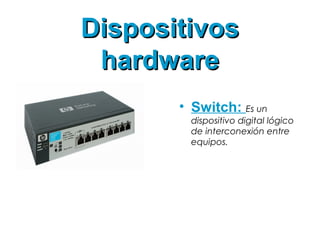 DispositivosDispositivos
hardwarehardware
• Switch: Es un
dispositivo digital lógico
de interconexión entre
equipos.
 