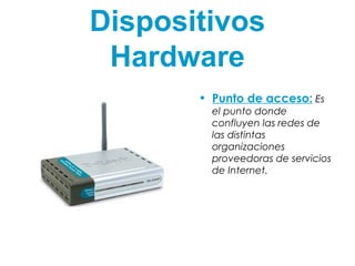 Dispositivos
Hardware
• Punto de acceso: Es
el punto donde
confluyen las redes de
las distintas
organizaciones
proveedoras de servicios
de Internet.
 