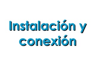Instalación yInstalación y
conexiónconexión
 