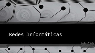 Redes Informáticas
Gustavo Argüello
 
