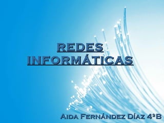 REDESREDES
INFORMÁTICASINFORMÁTICAS
Aida Fernández Díaz 4ºBAida Fernández Díaz 4ºB
 