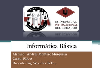 Informática Básica
Alumno: Andrés Montero Mosquera
Curso: FIA-A
Docente: Ing. Wernher Téllez
 