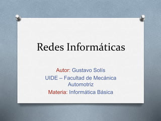 Redes Informáticas
Autor: Gustavo Solís
UIDE – Facultad de Mecánica
Automotriz
Materia: Informática Básica
 
