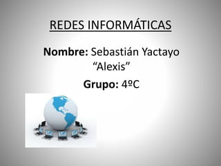 REDES INFORMÁTICAS
Nombre: Sebastián Yactayo
“Alexis”
Grupo: 4ºC
 