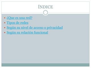 ÍNDICE
 ¿Que es una red?
 Tipos de redes
 Según su nivel de acceso o privacidad
 Según su relación funcional
 
