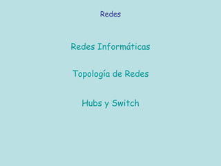 Redes Informáticas
Redes
Topología de Redes
Hubs y Switch
 