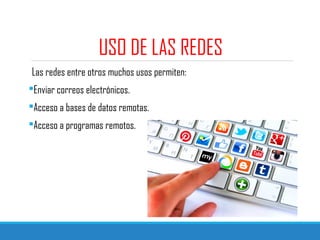 USO DE LAS REDES
Las redes entre otros muchos usos permiten:
Enviar correos electrónicos.
Acceso a bases de datos remotas.
Acceso a programas remotos.
 