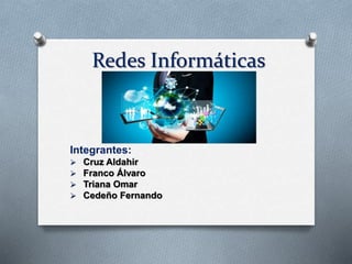 Redes Informáticas
Integrantes:
 Cruz Aldahir
 Franco Álvaro
 Triana Omar
 Cedeño Fernando
 