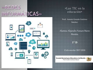 «Las TIC en la
educación»
Profr. Antonio Gerardo Gutiérrez
Sánchez.
Alumna: Alejandra Yunuen Mares
Morales.
1° D
Ciclo escolar 2017-2018
 