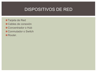 ◼Tarjeta de Red
◼Cables de conexión
◼Concentrador o Hub
◼Conmutador o Switch
◼Router.
DISPOSITIVOS DE RED
 