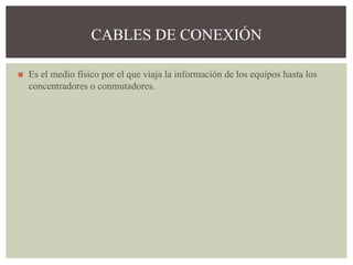 ◼ Es el medio físico por el que viaja la información de los equipos hasta los
concentradores o conmutadores.
CABLES DE CONEXIÓN
 