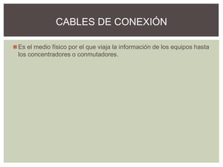 ◼Es el medio físico por el que viaja la información de los equipos hasta
los concentradores o conmutadores.
CABLES DE CONEXIÓN
 