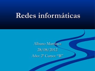 Redes informáticas


     Albano Martínez
       28/08/2012
    Año: 2ª Curso: “B”
 