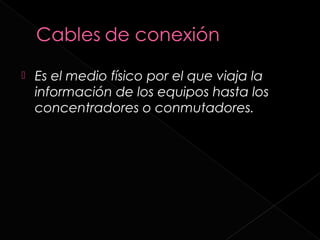    Es el medio físico por el que viaja la
    información de los equipos hasta los
    concentradores o conmutadores.
 