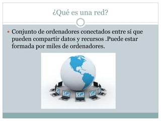 ¿Qué es una red?
 Conjunto de ordenadores conectados entre sí que
pueden compartir datos y recursos .Puede estar
formada ...