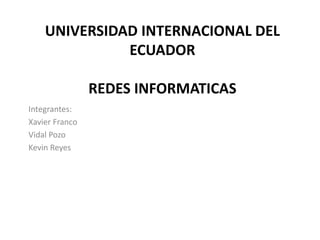 UNIVERSIDAD INTERNACIONAL DEL
ECUADOR
REDES INFORMATICAS
Integrantes:
Xavier Franco
Vidal Pozo
Kevin Reyes
 