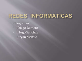 Integrantes :
• Diego Romero
• Hugo Sánchez
• Bryan asensio
 