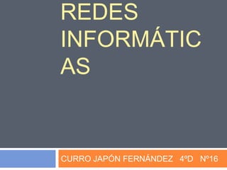 REDES
INFORMÁTIC
AS


CURRO JAPÓN FERNÁNDEZ 4ºD Nº16
 