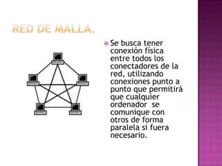  Sebusca tener
 conexión física
 entre todos los
 conectadores de la
 red, utilizando
 conexiones punto a
 punto que permitirá
 que cualquier
 ordenador se
 comunique con
 otros de forma
 paralela si fuera
 necesario.
 