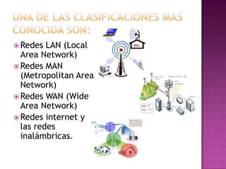  Redes  LAN (Local
  Area Network)
 Redes MAN
  (Metropolitan Area
  Network)
 Redes WAN (Wide
  Area Network)
 Redes internet y
  las redes
  inalámbricas.
 