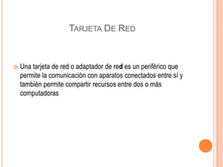 TARJETA DE RED



Una tarjeta de red o adaptador de red es un periférico que
permite la comunicación con aparatos conectados entre sí y
también permite compartir recursos entre dos o más
computadoras

 