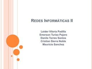 REDES INFORMÁTICAS II
Leider Viloria Padilla
Emerson Turizo Pajaro
Danilo Torres Santos
Cristian Sierra Noble
Mauricio Sanchez

 