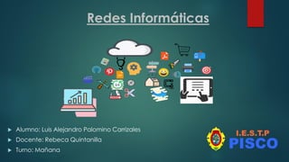 Redes Informáticas
 Alumno: Luis Alejandro Palomino Carrizales
 Docente: Rebeca Quintanilla
 Turno: Mañana
 