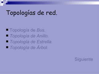 Topologías de red. Topología de  Bus. Topología de Anillo. Topología de Estrella. Topología de Árbol.   Siguiente 