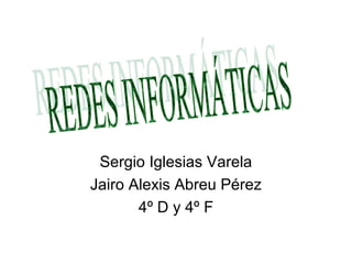 Sergio Iglesias Varela
Jairo Alexis Abreu Pérez
       4º D y 4º F
 