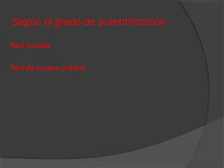 Según el grado de autentificación
Red privada
Red de acceso público

 