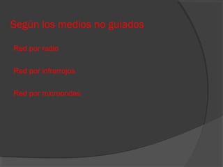 Según los medios no guiados
Red por radio
Red por infrarrojos
Red por microondas

 